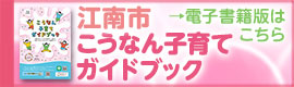 バナー:こうなん子育てガイドブック 電子書籍版はこちら(外部リンク・新しいウインドウで開きます)